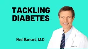 Tackling Diabetes with a plant based diet Dr Neal Barnard MD